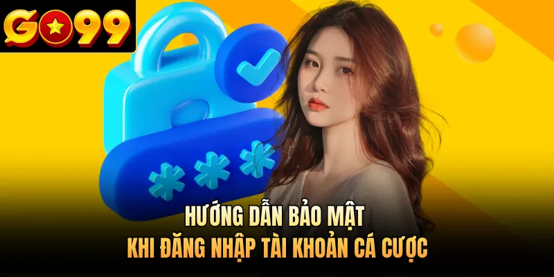 Hướng dẫn bảo mật khi đăng nhập tài khoản cá cược 