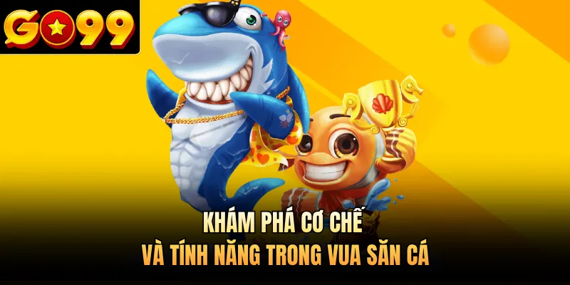 Khám phá cơ chế và tính năng trong Vua Săn Cá 