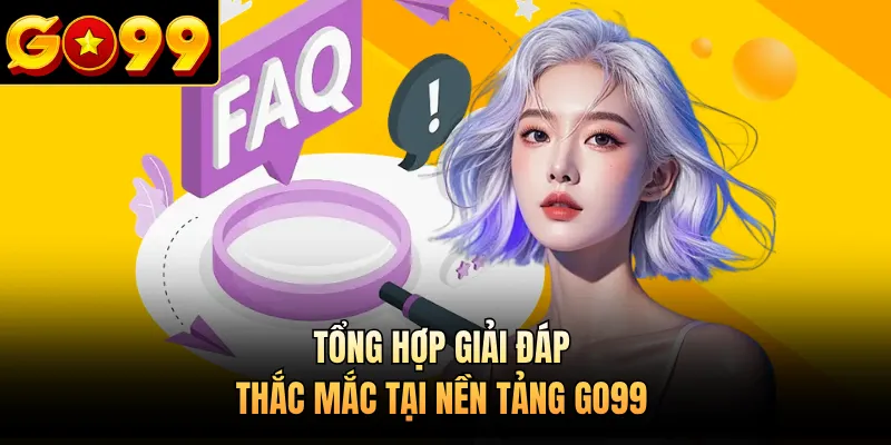 Tổng hợp giải đáp thắc mắc tại nền tảng GO99
